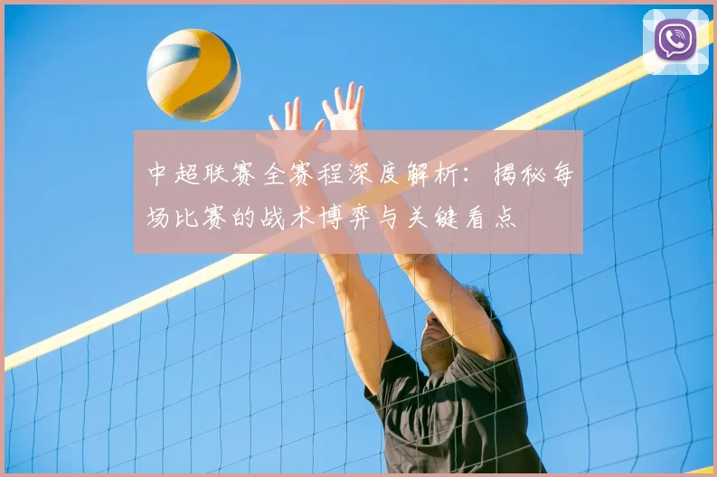 中超联赛全赛程深度解析：揭秘每场比赛的战术博弈与关键看点