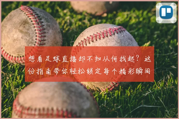 想看足球直播却不知从何找起？这份指南带你轻松锁定每个精彩瞬间