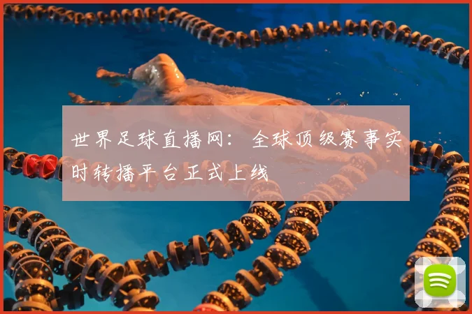 世界足球直播网:全球顶级赛事实时转播平台正式上线