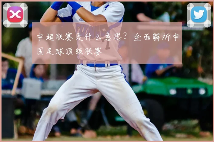 中超联赛是什么意思？全面解析中国足球顶级联赛