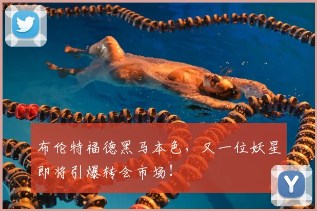 布伦特福德黑马本色，又一位妖星即将引爆转会市场！