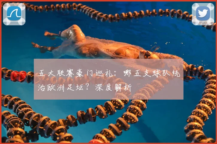 五大联赛豪门巡礼：哪五支球队统治欧洲足坛？深度解析