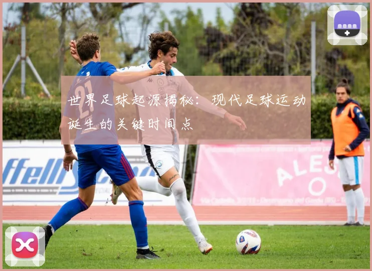 世界足球起源揭秘：现代足球运动诞生的关键时间点