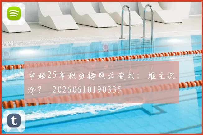 中超25年积分榜风云变幻：谁主沉浮？_20260610190335