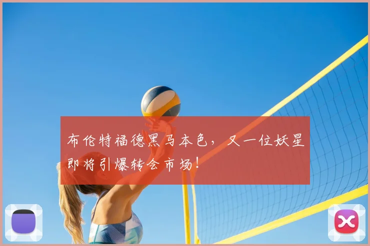 布伦特福德黑马本色，又一位妖星即将引爆转会市场！
