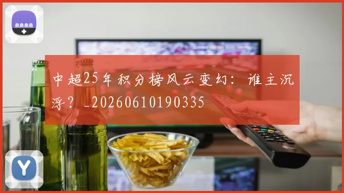 中超25年积分榜风云变幻：谁主沉浮？_20260610190335