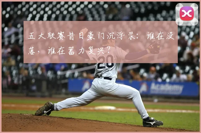 五大联赛昔日豪门沉浮录：谁在没落，谁在蓄力复兴？