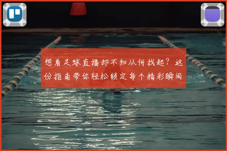 想看足球直播却不知从何找起？这份指南带你轻松锁定每个精彩瞬间