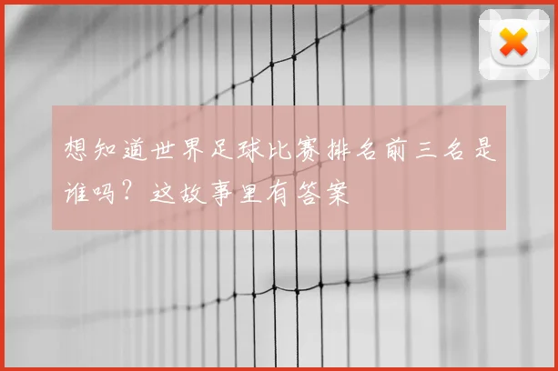 想知道世界足球比赛排名前三名是谁吗？这故事里有答案