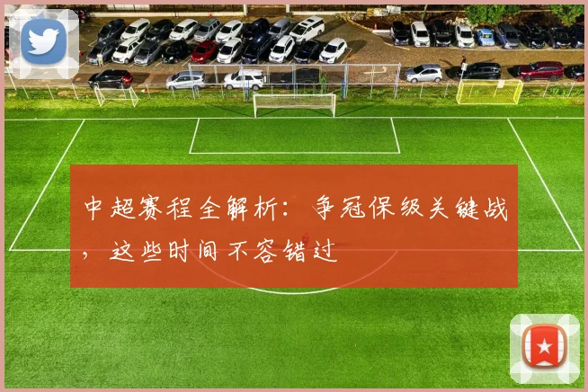 中超赛程全解析:争冠保级关键战,这些时间不容错过