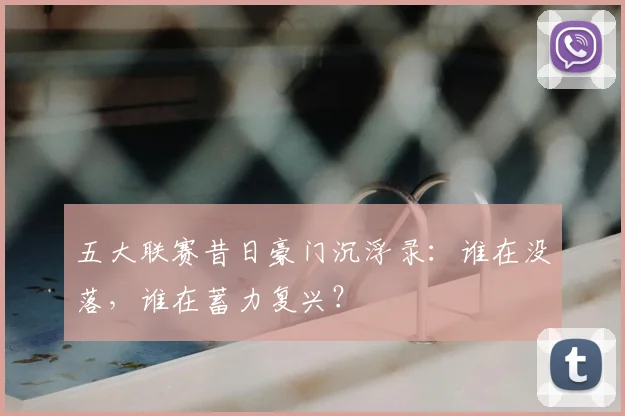 五大联赛昔日豪门沉浮录：谁在没落，谁在蓄力复兴？