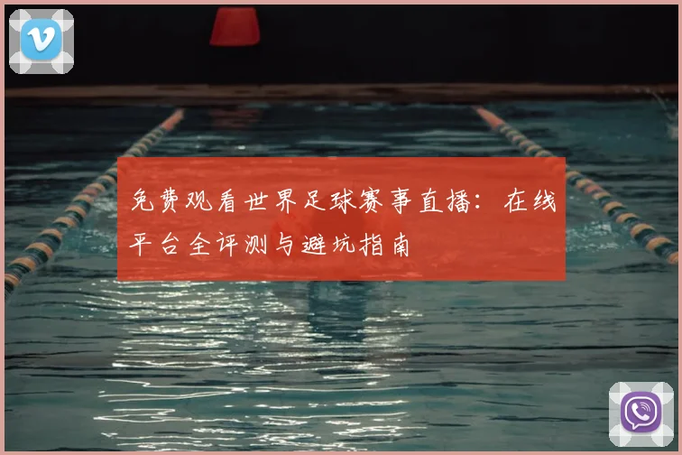 免费观看世界足球赛事直播：在线平台全评测与避坑指南