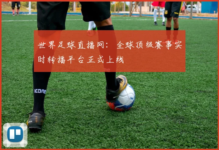 世界足球直播网:全球顶级赛事实时转播平台正式上线